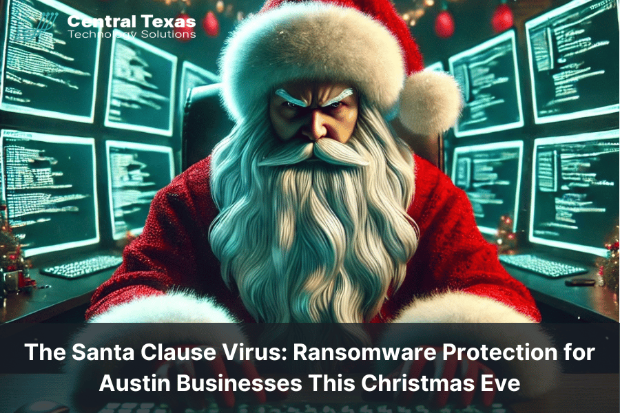 The Santa Clause Virus: Ransomware Protection for Austin Businesses This Christmas Eve