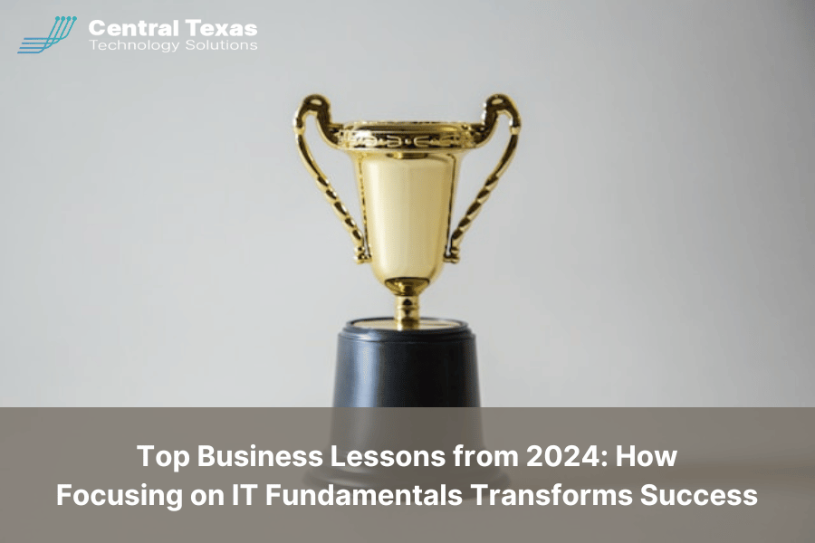 Top Business Lessons from 2024: How Focusing on IT Fundamentals Transforms Success