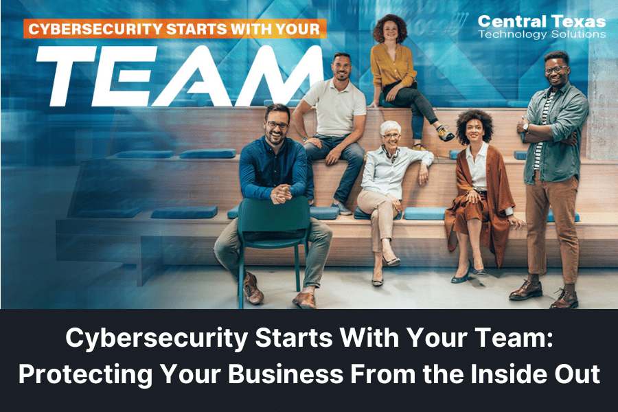 Cybersecurity Starts With Your Team: Protecting Your Business From the Inside Out