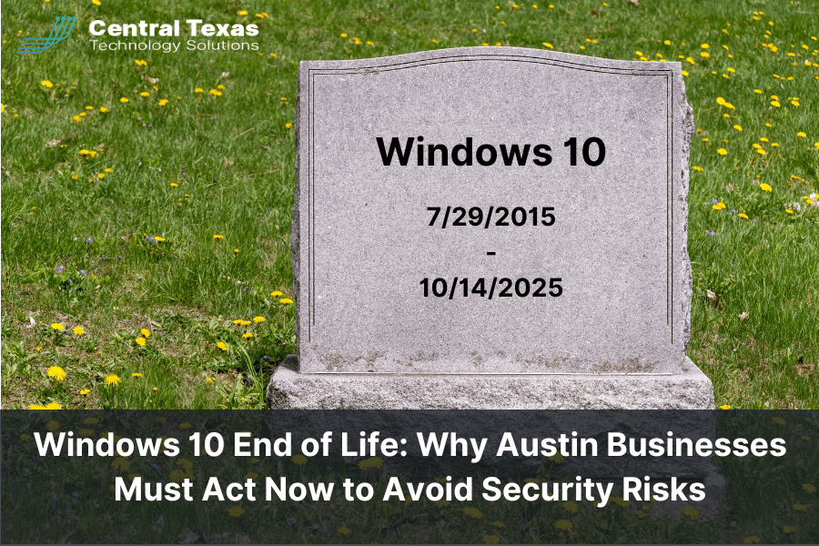 Windows 10 End of Life: Why Austin Businesses Must Act Now to Avoid Security Risks