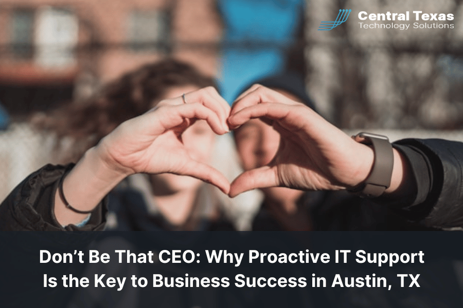 Don’t Be That CEO: Why Proactive IT Support Is the Key to Business Success in Austin, TX