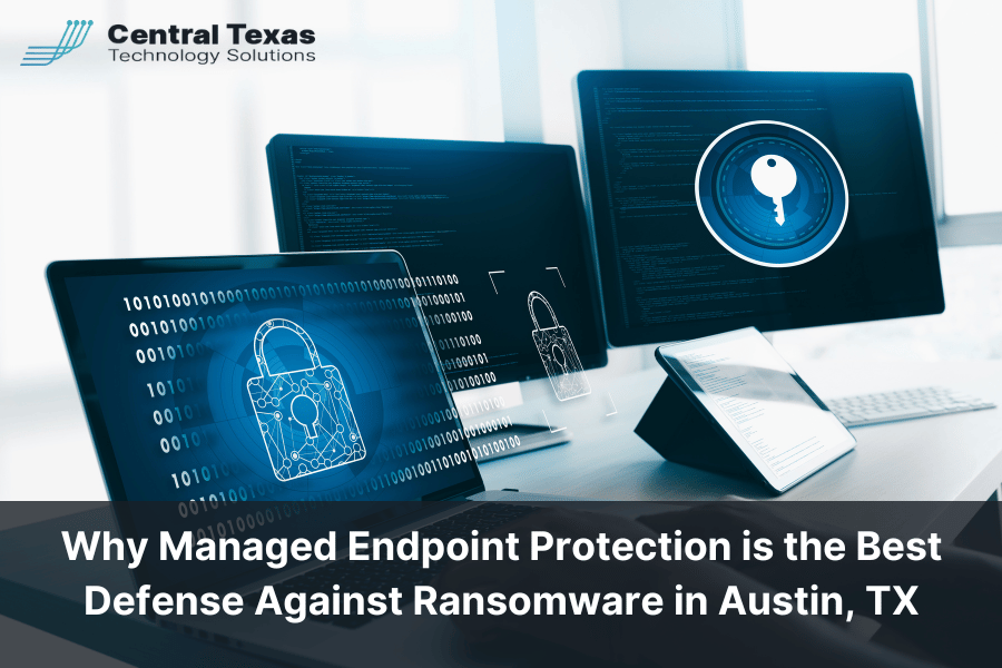 Why Managed Endpoint Protection is the Best Defense Against Ransomware in Austin, TX
