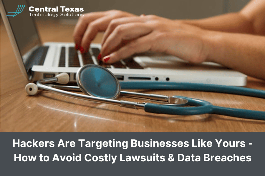 Hackers Are Targeting Businesses Like Yours - How to Avoid Costly Lawsuits & Data Breaches