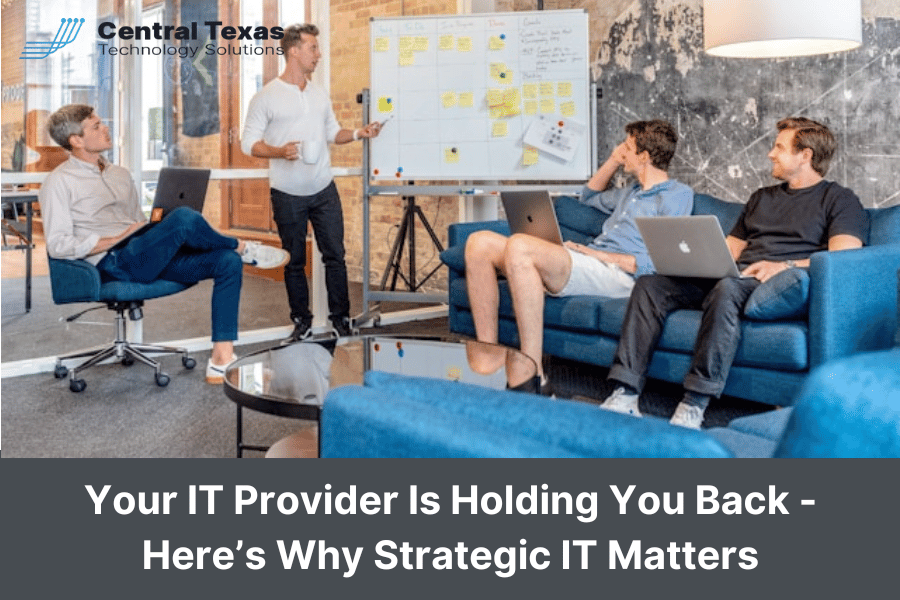 Your IT Provider Is Holding You Back – Here’s Why Strategic IT Matters