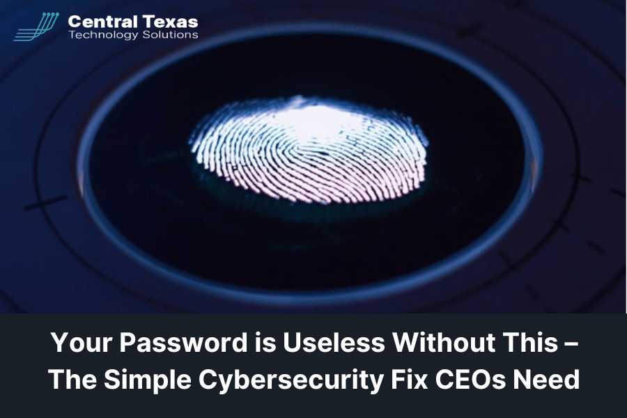Your Password is Useless Without This – The Simple Cybersecurity Fix CEOs Need