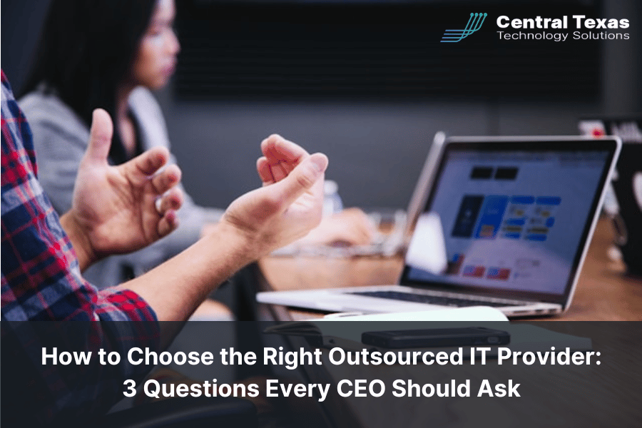 How to Choose the Right Outsourced IT Provider: 3 Questions Every CEO Should Ask