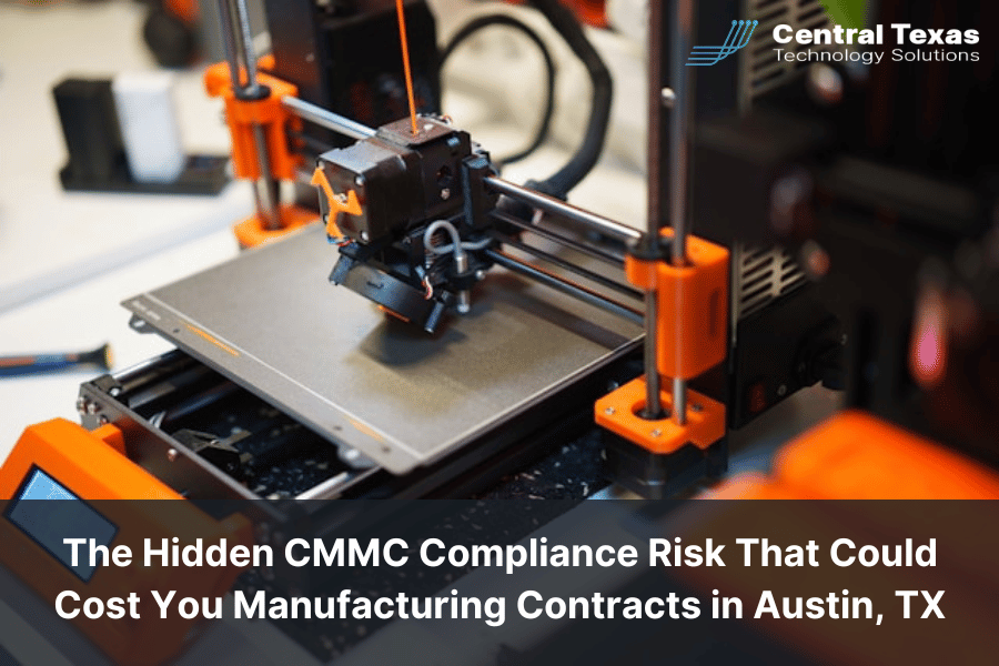 The Hidden CMMC Compliance Risk That Could Cost You Manufacturing Contracts in Austin, TX
