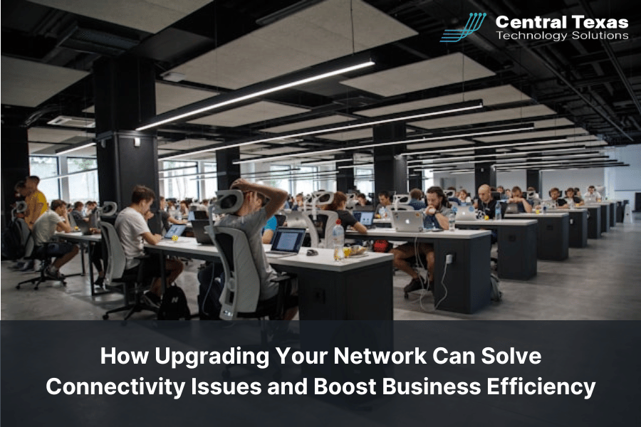 How Upgrading Your Network Can Solve Connectivity Issues and Boost Business Efficiency