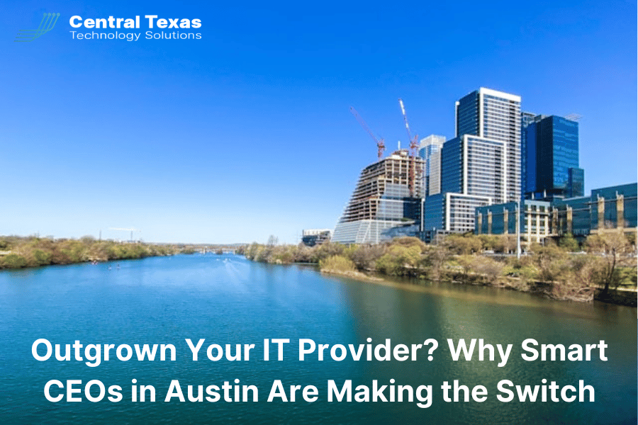 Outgrown Your IT Provider? Why Smart CEOs in Austin Are Making the Switch