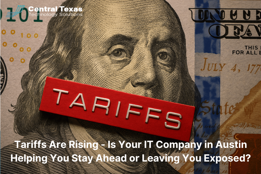 Tariffs Are Rising - Is Your IT Company in Austin Helping You Stay Ahead or Leaving You Exposed?