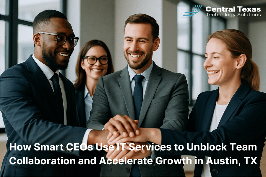 How Smart CEOs Use IT Services to Unblock Team Collaboration and Accelerate Growth in Austin, TX