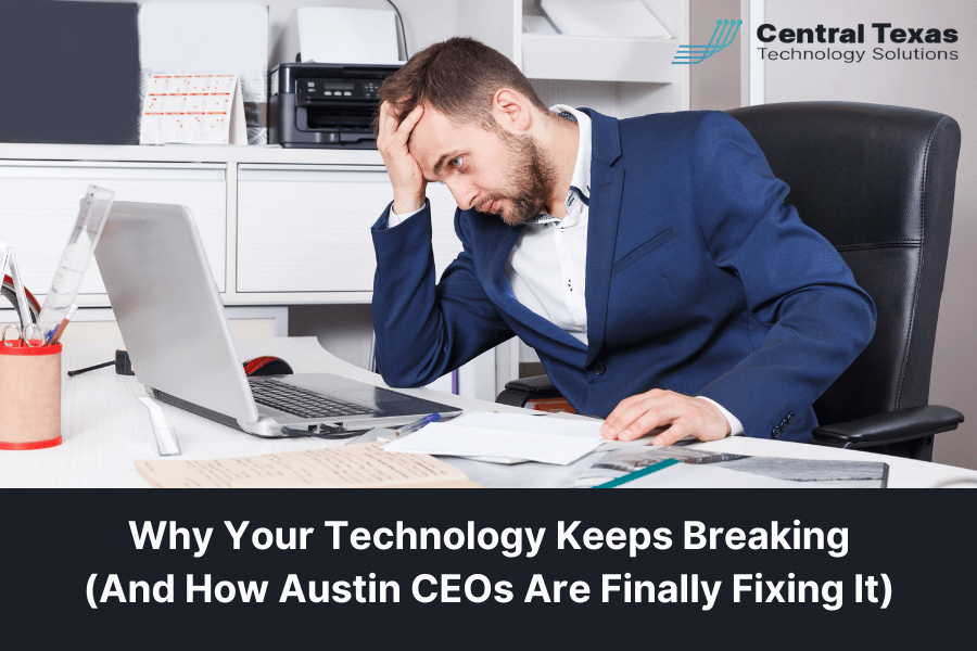 Why Your Technology Keeps Breaking (And How Austin CEOs Are Finally Fixing It)
