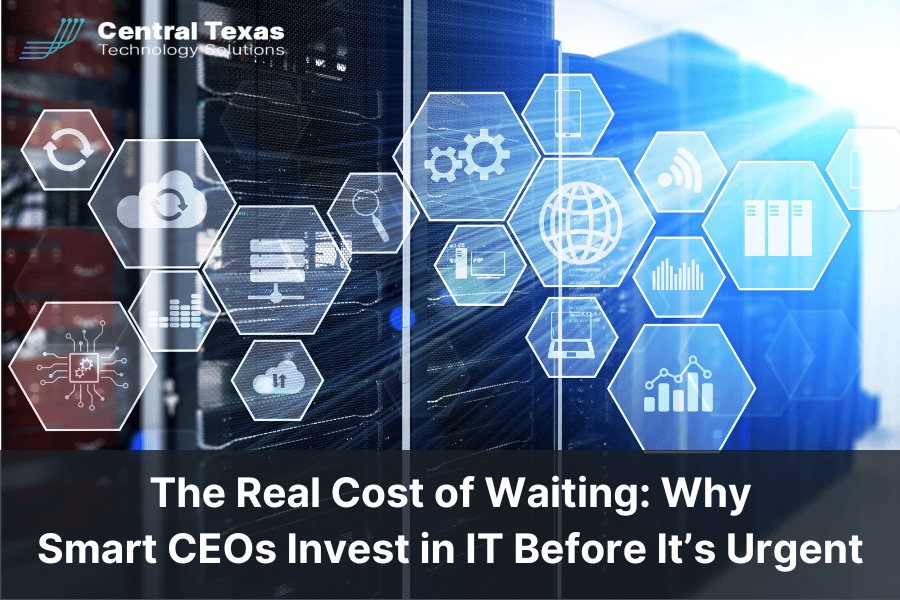 The Real Cost of Waiting: Why Smart CEOs Invest in IT Before It’s Urgent
