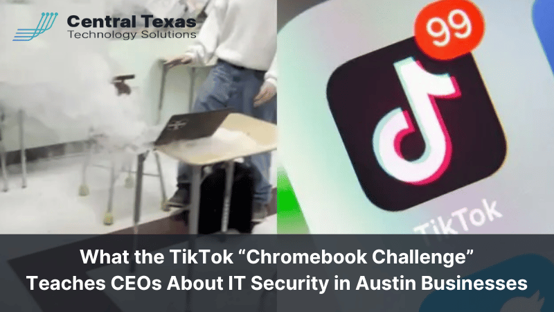 What the TikTok “Chromebook Challenge” Teaches CEOs About IT Security in Austin Businesses
