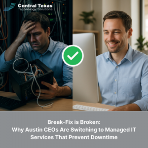 Break-Fix is Broken: Why Austin CEOs Are Switching to Managed IT Services That Prevent Downtime