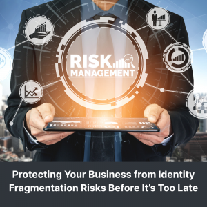 Protecting Your Business from Identity Fragmentation Risks Before It’s Too Late