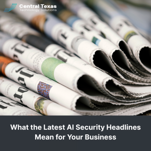 What the Latest AI Security Headlines Mean for Your Business
