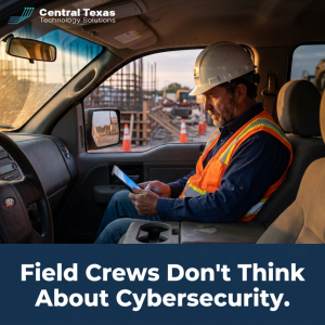 Field Crews Don't Think About Cybersecurity.