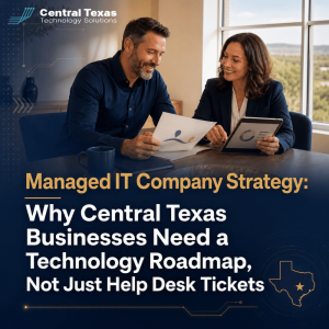 Managed IT Company Strategy: Why Central Texas Businesses Need a Technology Roadmap, Not Just Help Desk Tickets