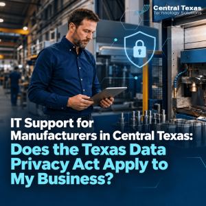 IT Support for Manufacturers in Central Texas: Does the Texas Data Privacy Act Apply to My Business?