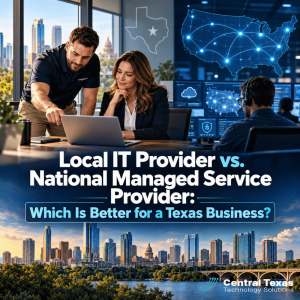 Local IT Provider vs. National Managed Service Provider: Which Is Better for a Texas Business?
